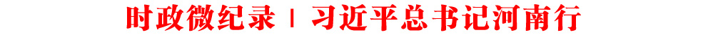 時政微紀錄丨習近平總書記河南行