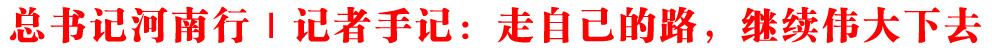 總書記河南行｜記者手記：走自己的路，繼續偉大下去