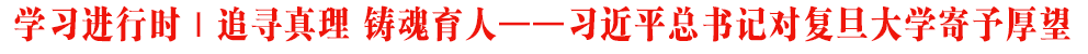 學(xué)習(xí)進(jìn)行時(shí)｜追尋真理 鑄魂育人——習(xí)近平總書記對復(fù)旦大學(xué)寄予厚望