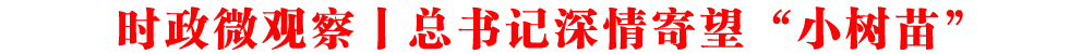 時政微觀察丨總書記深情寄望“小樹苗”