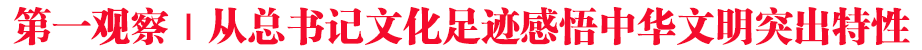 第一觀察｜從總書記文化足跡感悟中華文明突出特性