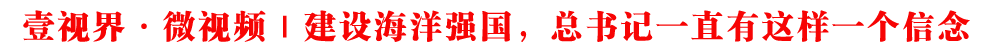 壹視界·微視頻｜建設海洋強國，總書記一直有這樣一個信念