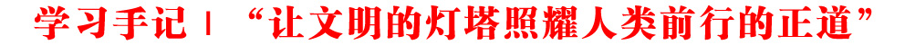 學習手記｜“讓文明的燈塔照耀人類前行的正道”