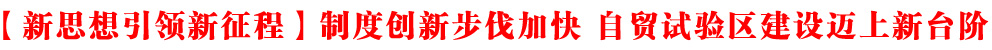 【新思想引領新征程】制度創新步伐加快 自貿試驗區建設邁上新臺階