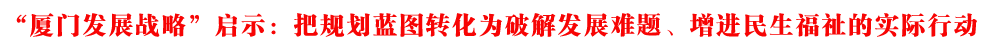 “廈門發展戰略”啟示:把規劃藍圖轉化為破解發展難題、增進民生福祉的實際行動