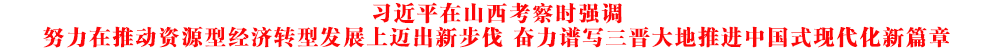 習(xí)近平在山西考察時(shí)強(qiáng)調(diào) 努力在推動(dòng)資源型經(jīng)濟(jì)轉(zhuǎn)型發(fā)展上邁出新步伐 奮力譜寫(xiě)三晉大地推進(jìn)中國(guó)式現(xiàn)代化新篇章