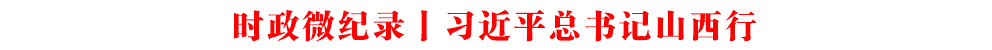 時政微紀錄丨習近平總書記山西行