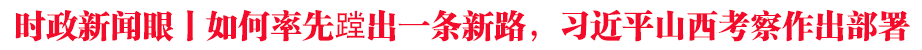 時政新聞眼丨如何率先蹚出一條新路,習近平山西考察作出部署