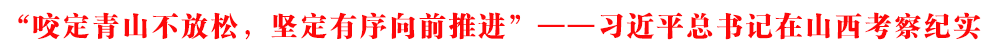 “咬定青山不放松，堅定有序向前推進”——習近平總書記在山西考察紀實