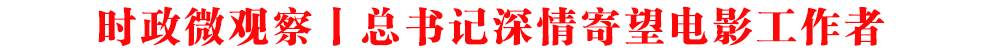 時(shí)政微觀察丨總書(shū)記深情寄望電影工作者