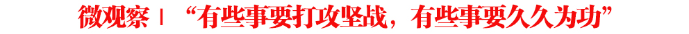 微觀察｜“有些事要打攻堅戰(zhàn)，有些事要久久為功”